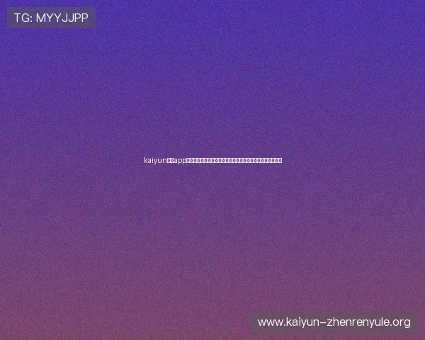 kaiyun体育app在线登录入口最新官方入口，便捷安全快速登录体验全新升级